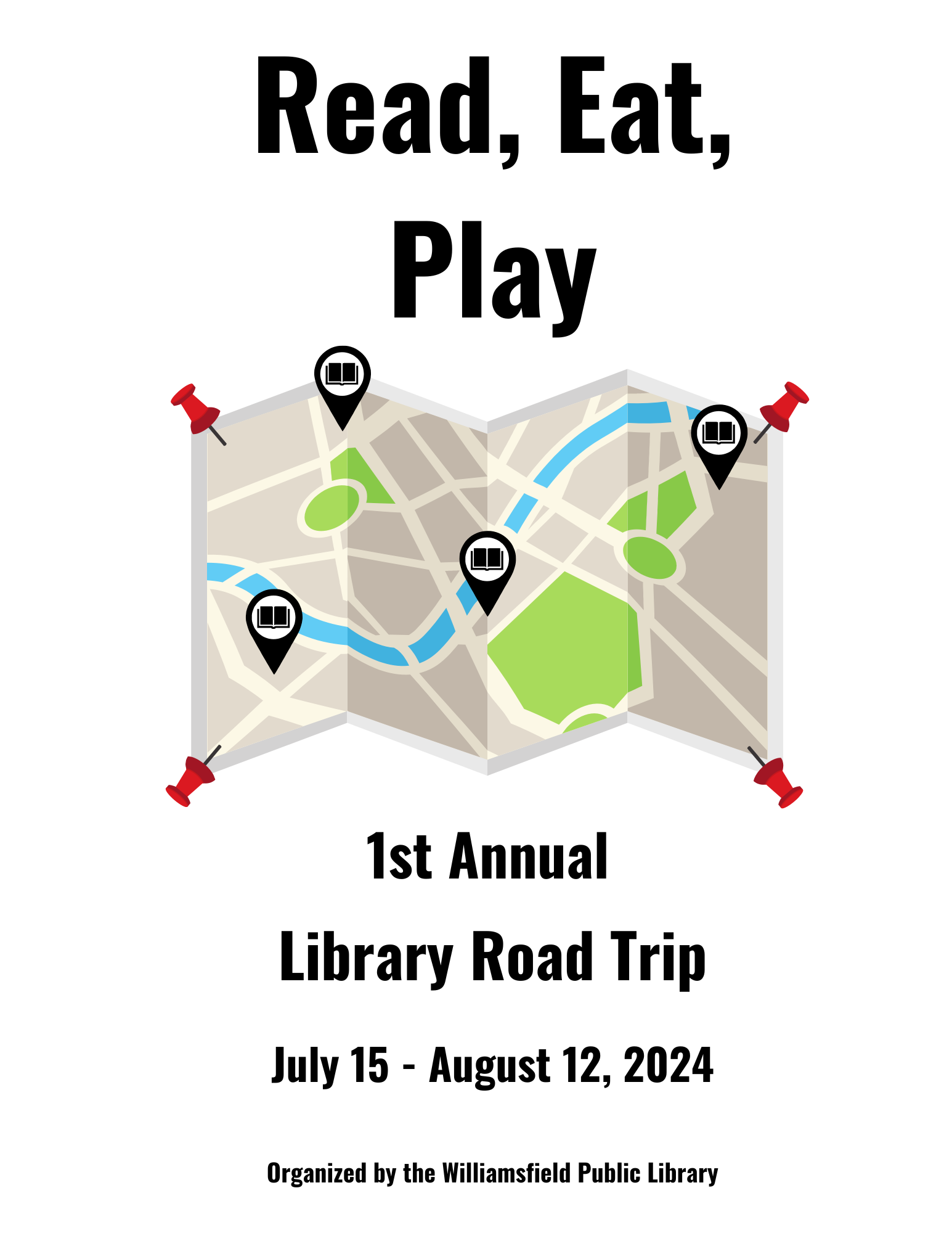 A graphic of a road map, help in place by four red push pins, one in each corner. Four locations are indicated on the map. Each location has a graphic icon of an open book, indicating that location is a library. Text: Read, Eat, Play; 1st Annual Library Road Trip; July 15 - August 12, 2024; Organized by Williamsfield Public Library.
