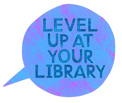 A blue word balloon that says, "Level Up at Your Library".