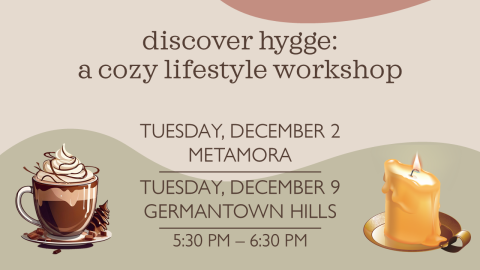 Text: discover hygge: a cozy lifestyle workshop; Tuesday, December 2 at 5:30 pm in Metamora or Tuesday, December 9 at 5:30 pm in Germantown Hills.  Graphics: a cup of hot cocoa and a candle.
